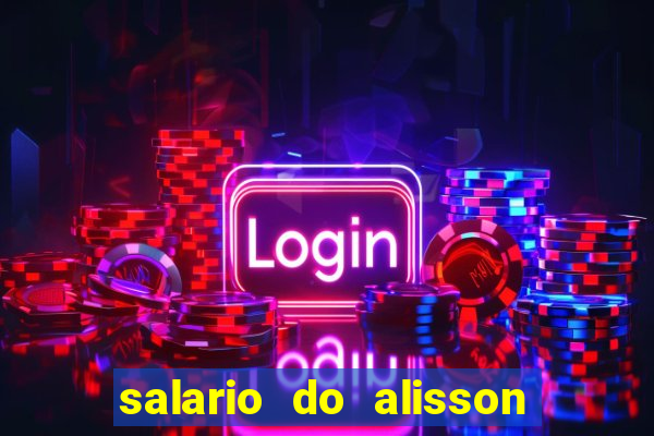 salario do alisson no liverpool